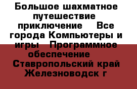 Большое шахматное путешествие (приключение) - Все города Компьютеры и игры » Программное обеспечение   . Ставропольский край,Железноводск г.